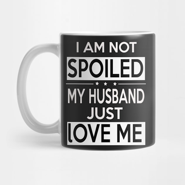 I Am Not Spoiled My Husband Just Loves Me by tshirtsgift